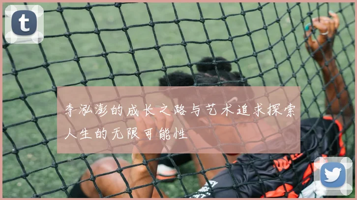 李泓澎的成长之路与艺术追求探索人生的无限可能性